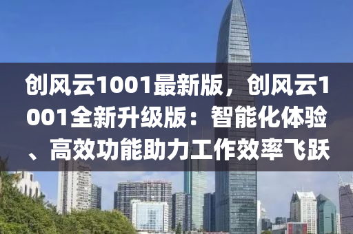 創(chuàng)風云1001最新版，創(chuàng)風云1001全新升級版：智能化體驗、高效功能助力工作效率飛躍