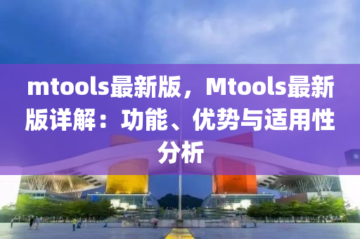 mtools最新版，Mtools最新版詳解：功能、優(yōu)勢與適用性分析