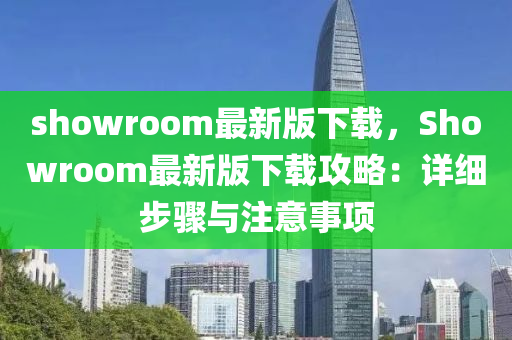 showroom最新版下載，Showroom最新版下載攻略：詳細(xì)步驟與注意事項