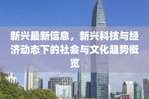 新興最新信息，新興科技與經(jīng)濟動態(tài)下的社會與文化趨勢概覽