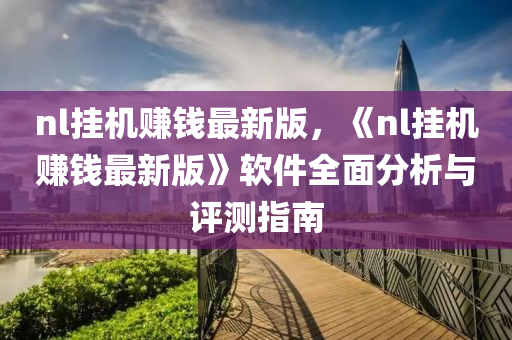 nl掛機賺錢最新版，《nl掛機賺錢最新版》軟件全面分析與評測指南