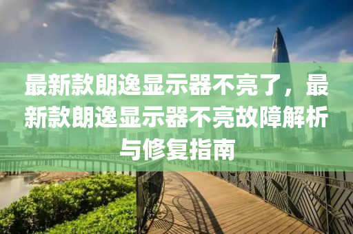 最新款朗逸顯示器不亮了，最新款朗逸顯示器不亮故障解析與修復指南