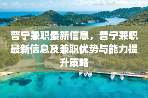 普寧兼職最新信息，普寧兼職最新信息及兼職優(yōu)勢(shì)與能力提升策略