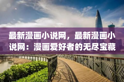 最新漫畫小說網(wǎng)，最新漫畫小說網(wǎng)：漫畫愛好者的無盡寶藏