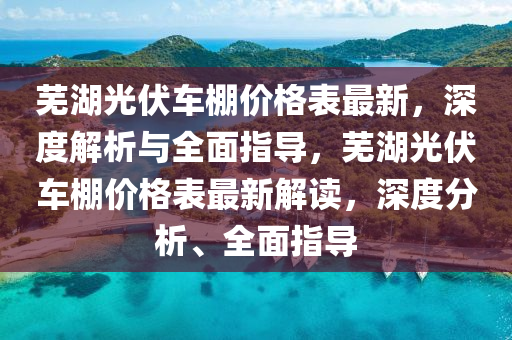 蕪湖光伏車棚價格表最新，深度解析與全面指導(dǎo)，蕪湖光伏車棚價格表最新解讀，深度分析、全面指導(dǎo)