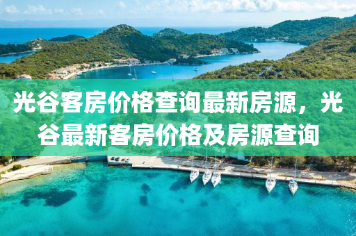 光谷客房價格查詢最新房源，光谷最新客房價格及房源查詢