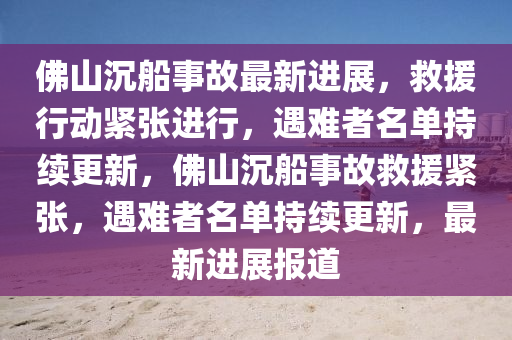 佛山沉船事故最新進(jìn)展，救援行動緊張進(jìn)行，遇難者名單持續(xù)更新，佛山沉船事故救援緊張，遇難者名單持續(xù)更新，最新進(jìn)展報(bào)道