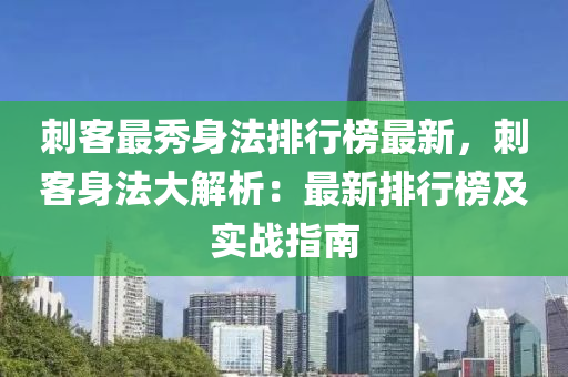 刺客最秀身法排行榜最新，刺客身法大解析：最新排行榜及實戰(zhàn)指南