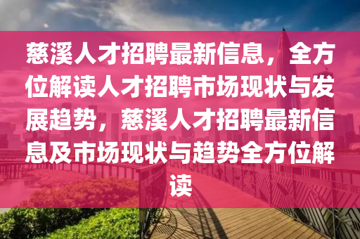 慈溪人才招聘最新信息，全方位解讀人才招聘市場(chǎng)現(xiàn)狀與發(fā)展趨勢(shì)，慈溪人才招聘最新信息及市場(chǎng)現(xiàn)狀與趨勢(shì)全方位解讀