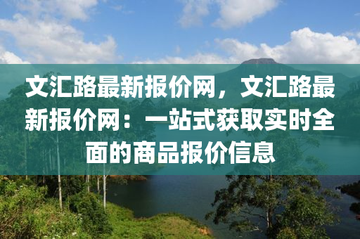 文匯路最新報(bào)價(jià)網(wǎng)，文匯路最新報(bào)價(jià)網(wǎng)：一站式獲取實(shí)時(shí)全面的商品報(bào)價(jià)信息
