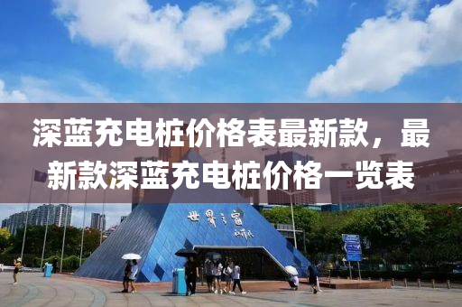 深藍(lán)充電樁價(jià)格表最新款，最新款深藍(lán)充電樁價(jià)格一覽表
