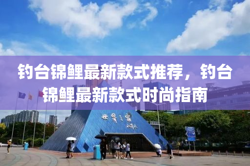 釣臺錦鯉最新款式推薦，釣臺錦鯉最新款式時尚指南