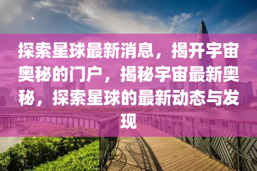 探索星球最新消息，揭開宇宙奧秘的門戶，揭秘宇宙最新奧秘，探索星球的最新動態(tài)與發(fā)現(xiàn)
