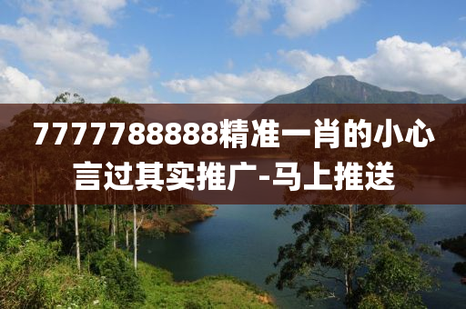 7777788888精準一肖的小心言過其實推廣-馬上推送