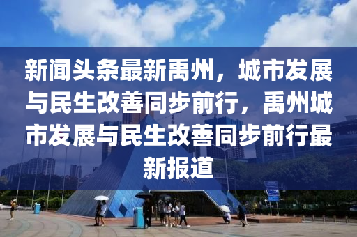 新聞頭條最新禹州，城市發(fā)展與民生改善同步前行，禹州城市發(fā)展與民生改善同步前行最新報道
