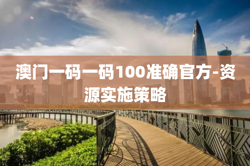 澳門一碼一碼100準(zhǔn)確官方-資源實施策略