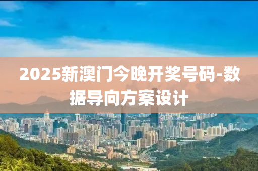 2025新澳門今晚開獎號碼-數(shù)據(jù)導(dǎo)向方案設(shè)計