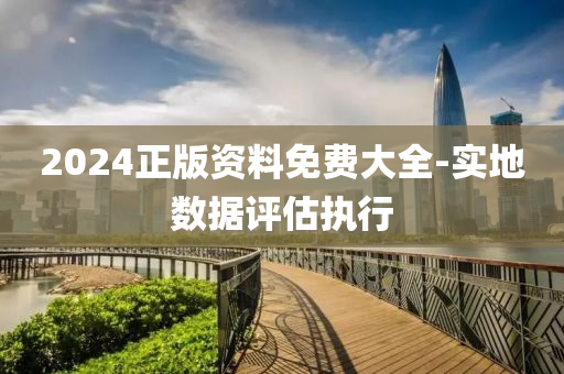 2024正版資料免費大全-實地數(shù)據(jù)評估執(zhí)行