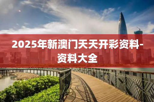 2025年新澳門天天開彩資料-資料大全