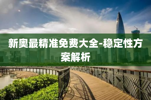 新奧最精準免費大全-穩(wěn)定性方案解析