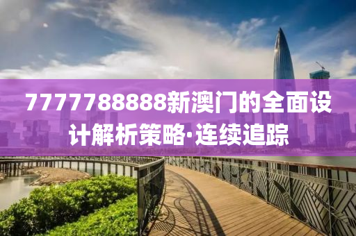 7777788888新澳門的全面設(shè)計(jì)解析策略·連續(xù)追蹤