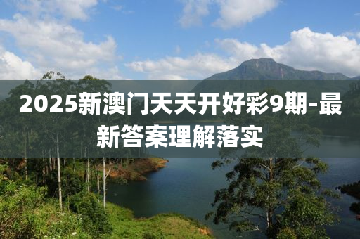 2025新澳門天天開好彩9期-最新答案理解落實(shí)