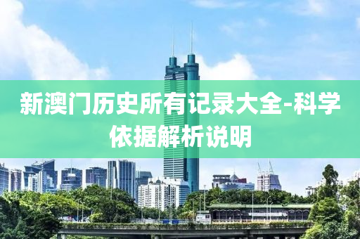 新澳門歷史所有記錄大全-科學(xué)依據(jù)解析說明