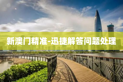 新澳門精準(zhǔn)-迅捷解答問題處理