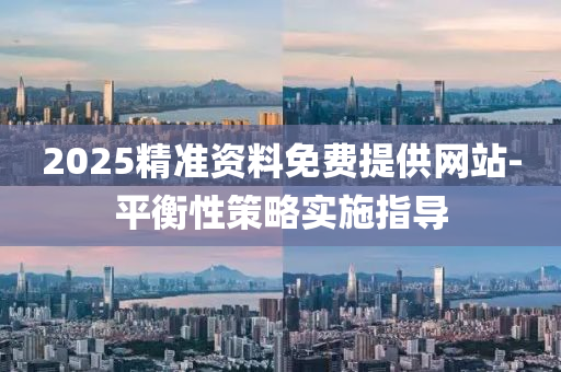 2025精準(zhǔn)資料免費(fèi)提供網(wǎng)站-平衡性策略實(shí)施指導(dǎo)
