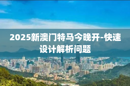 2025新澳門特馬今晚開-快速設(shè)計(jì)解析問題