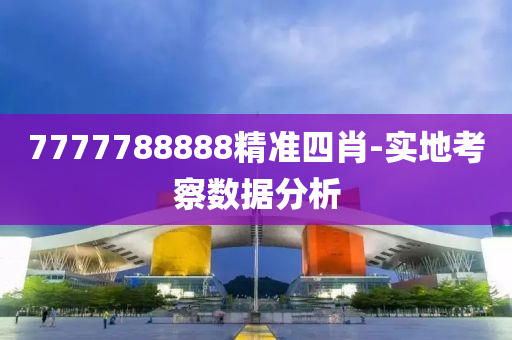 7777788888精準(zhǔn)四肖-實(shí)地考察數(shù)據(jù)分析