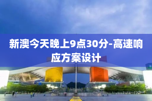 新澳今天晚上9點30分-高速響應方案設計