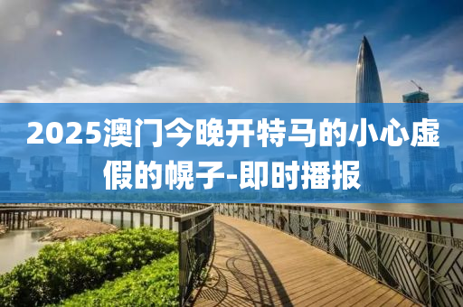2025澳門(mén)今晚開(kāi)特馬的小心虛假的幌子-即時(shí)播報(bào)