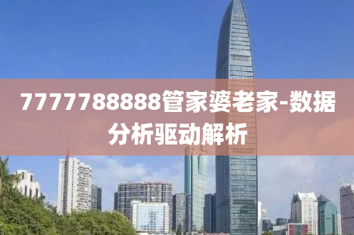 7777788888管家婆老家-數(shù)據(jù)分析驅(qū)動解析