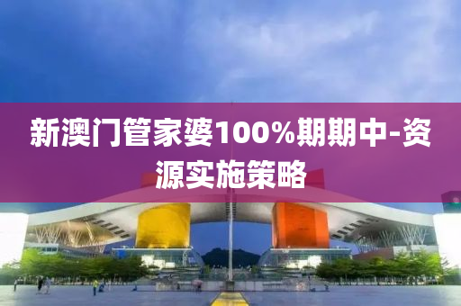 新澳門管家婆100%期期中-資源實(shí)施策略