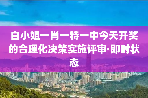 白小姐一肖一特一中今天開獎(jiǎng)的合理化決策實(shí)施評(píng)審·即時(shí)狀態(tài)