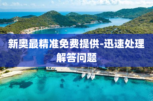 新奧最精準(zhǔn)免費(fèi)提供-迅速處理解答問(wèn)題