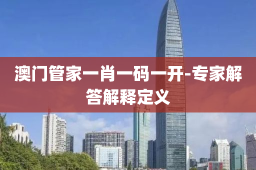 澳門管家一肖一碼一開-專家解答解釋定義