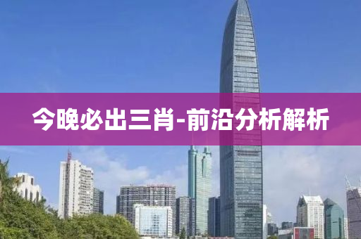 今晚必出三肖-前沿分析解析