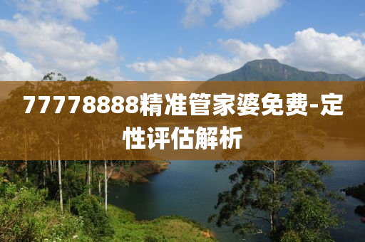 77778888精準(zhǔn)管家婆免費(fèi)-定性評(píng)估解析