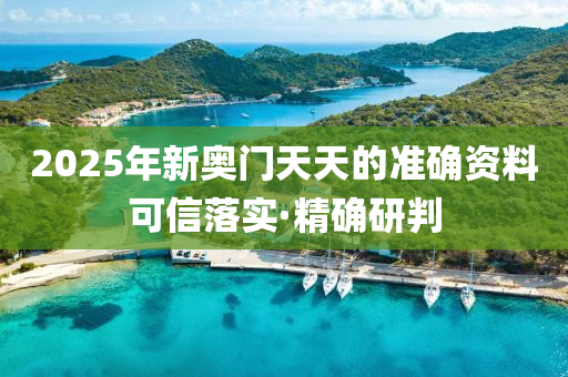 2025年新奧門(mén)天天的準(zhǔn)確資料可信落實(shí)·精確研判