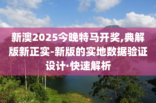 新澳2025今晚特馬開獎(jiǎng),典解版新正實(shí)-新版的實(shí)地?cái)?shù)據(jù)驗(yàn)證設(shè)計(jì)·快速解析