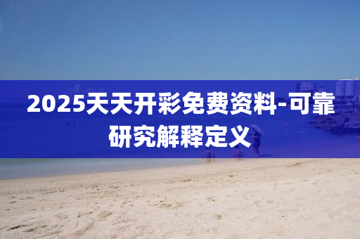 2025天天開彩免費(fèi)資料-可靠研究解釋定義