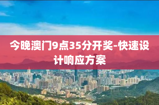 今晚澳門9點35分開獎-快速設(shè)計響應(yīng)方案