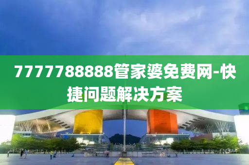 7777788888管家婆免費(fèi)網(wǎng)-快捷問(wèn)題解決方案