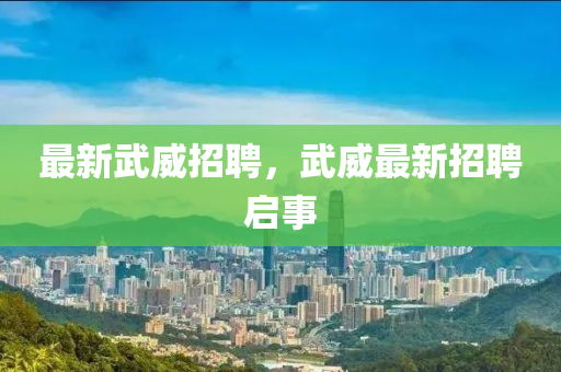最新武威招聘，武威最新招聘啟事