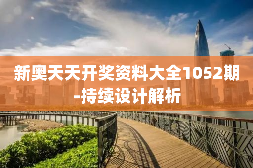 新奧天天開獎(jiǎng)資料大全1052期-持續(xù)設(shè)計(jì)解析