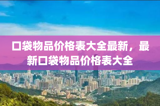 口袋物品價格表大全最新，最新口袋物品價格表大全