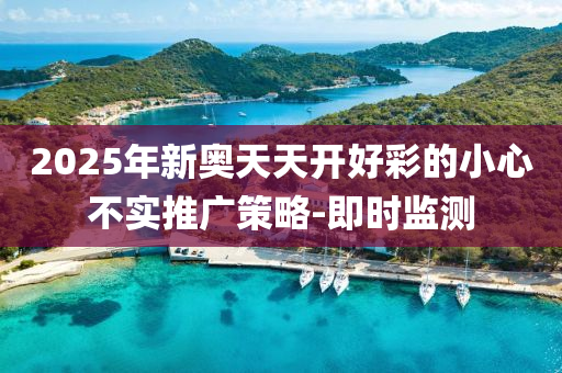 2025年新奧天天開(kāi)好彩的小心不實(shí)推廣策略-即時(shí)監(jiān)測(cè)