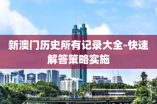 新澳門歷史所有記錄大全-快速解答策略實(shí)施